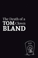 The jacket is black with images and text in white. The text is arranged in a rectangle, justified left and just above the middle. The top line in lower case reads 'The Death of a'. Below this (middle line) is the word TOM in caps (first half of author's name) followed by Clown in the same font size as 'The Death of a'. The bottom line of the rectangle is the author's surname (BLAND) in caps large enough to fill up the full length of line and make a rectangle of the whole. In the bottom right-hand corner, there is a gravestone holding the face, hair and bow-tie of a clown, with the letters R.I.P. at the top. A few blades of grass to the each side.